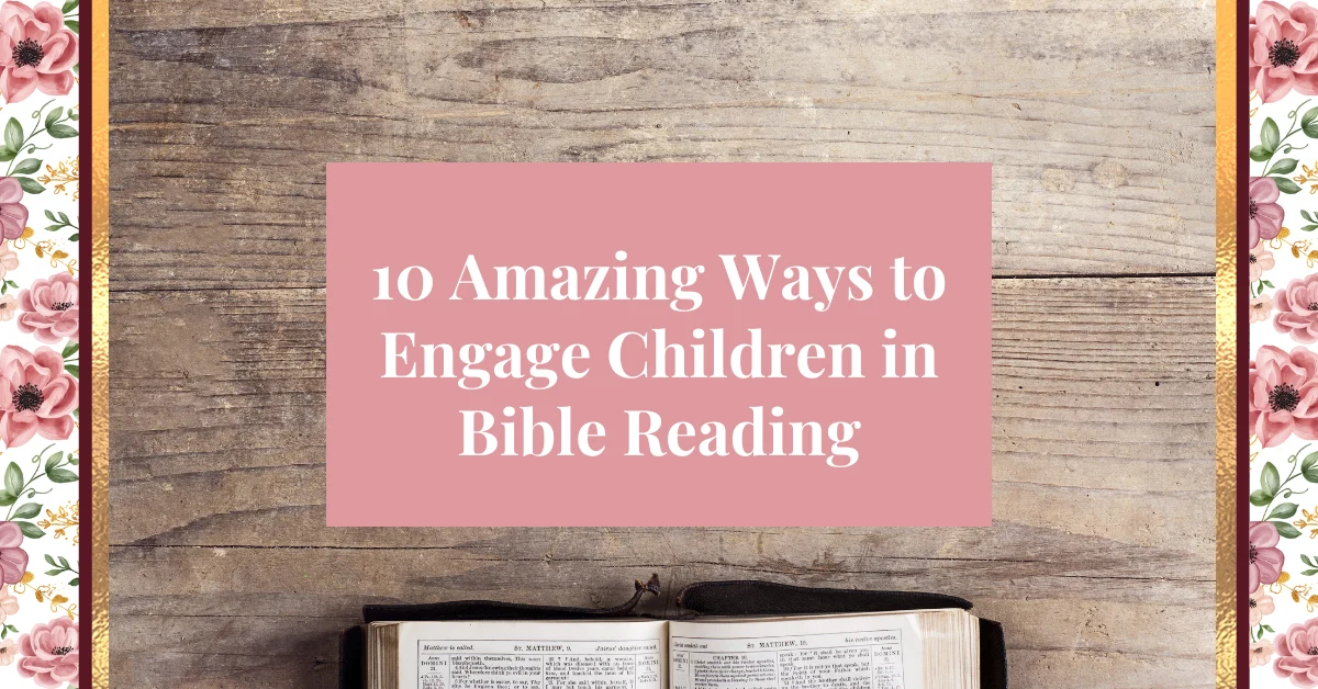 10 amazing ways to engage children in bible reading