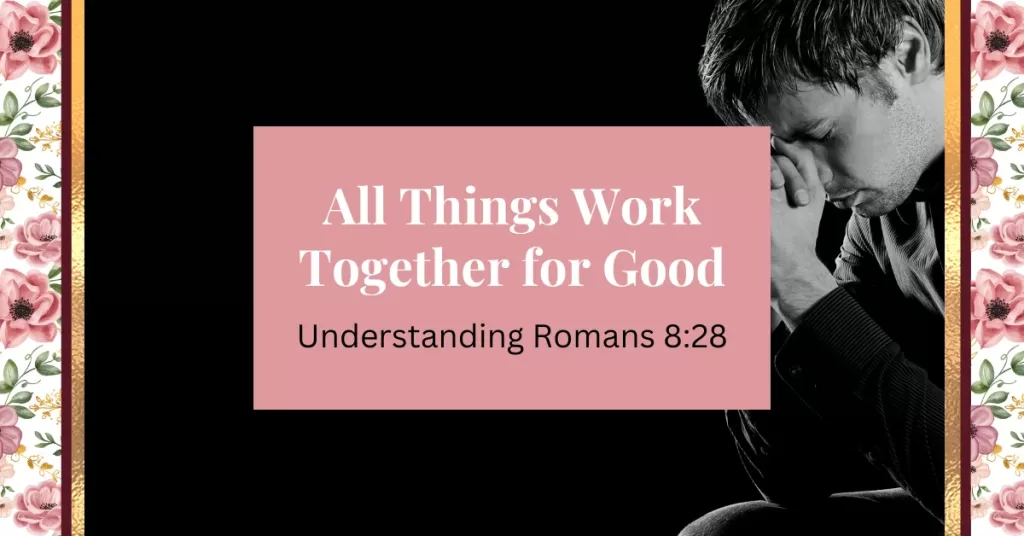 all things work together for good: understanding romans 8:28