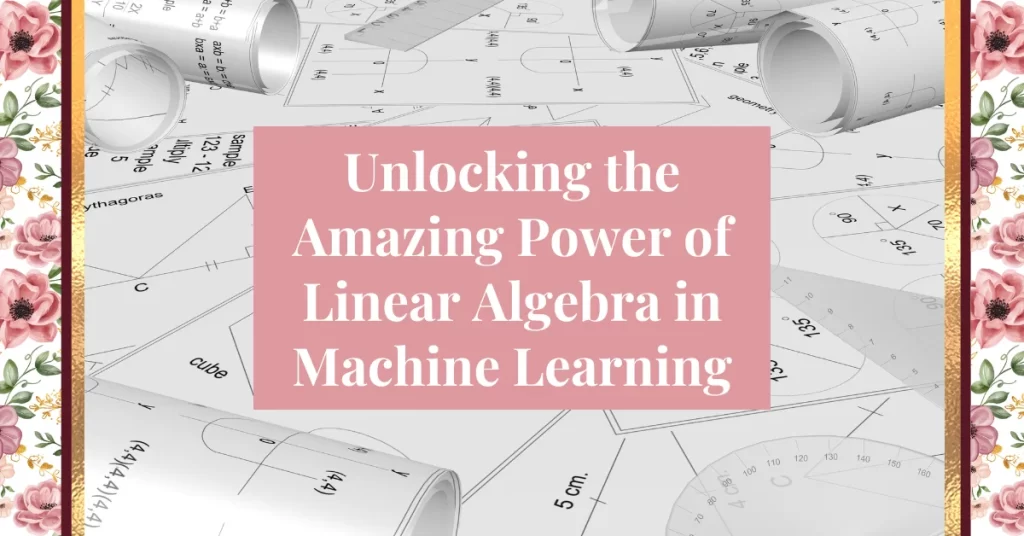 Unlocking the Amazing Power of Linear Algebra in Machine Learning