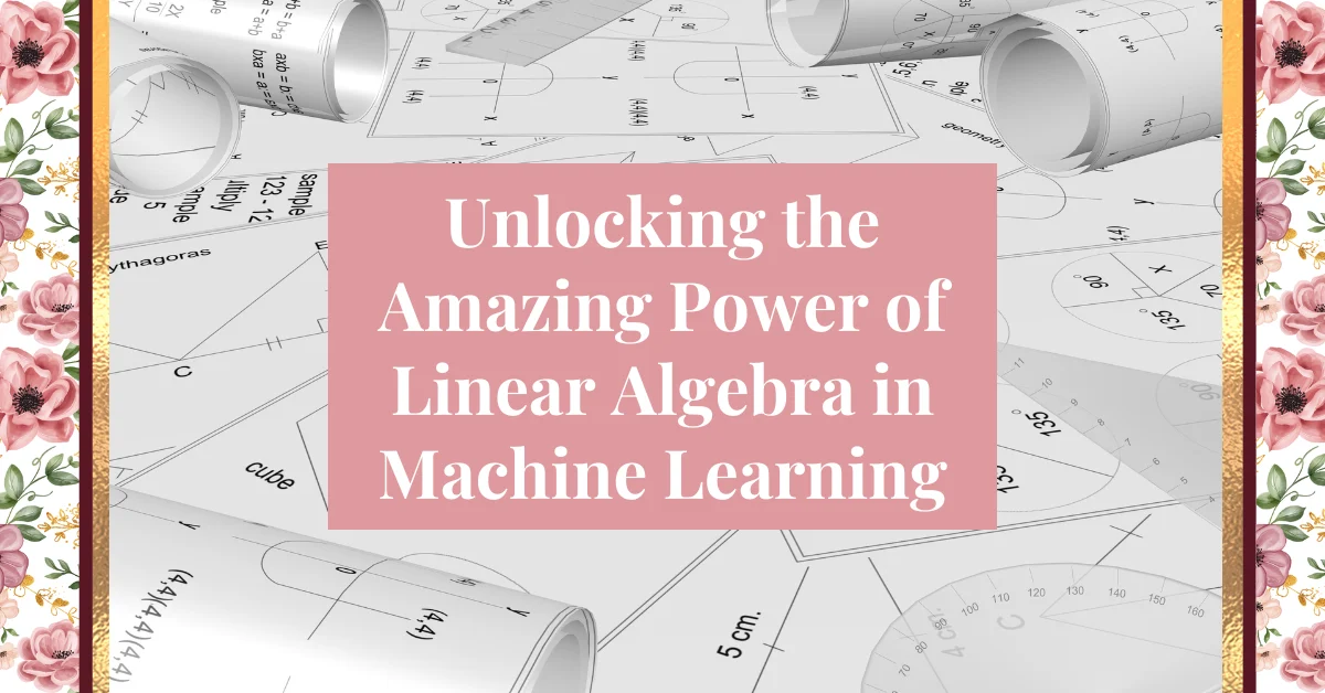Unlocking the Amazing Power of Linear Algebra in Machine Learning