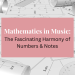 mathematics in music: The Fascinating Harmony of Numbers & Notes