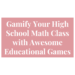 gamify your high school math class with awesome educational games