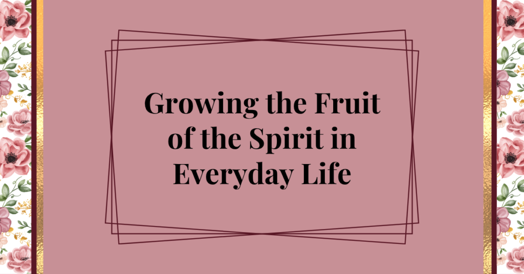 growing the fruit of the spirit in everyday life