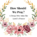 how should we pray - lord's prayer