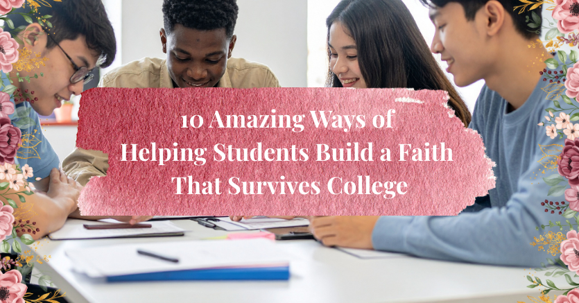 10 Amazing Ways of Helping Students Build a Faith That Survives College