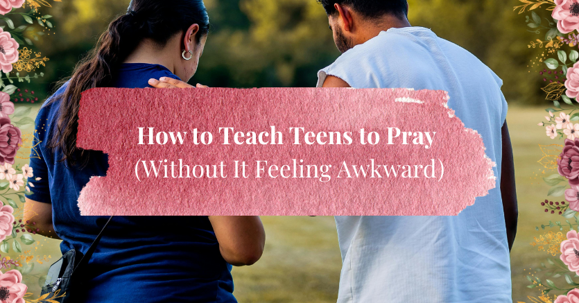 How to Teach Teens to Pray (Without It Feeling Awkward)