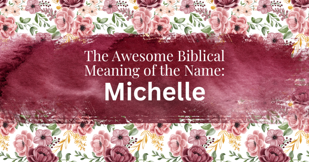 The Amazing Biblical Meaning of the Name MICHELLE